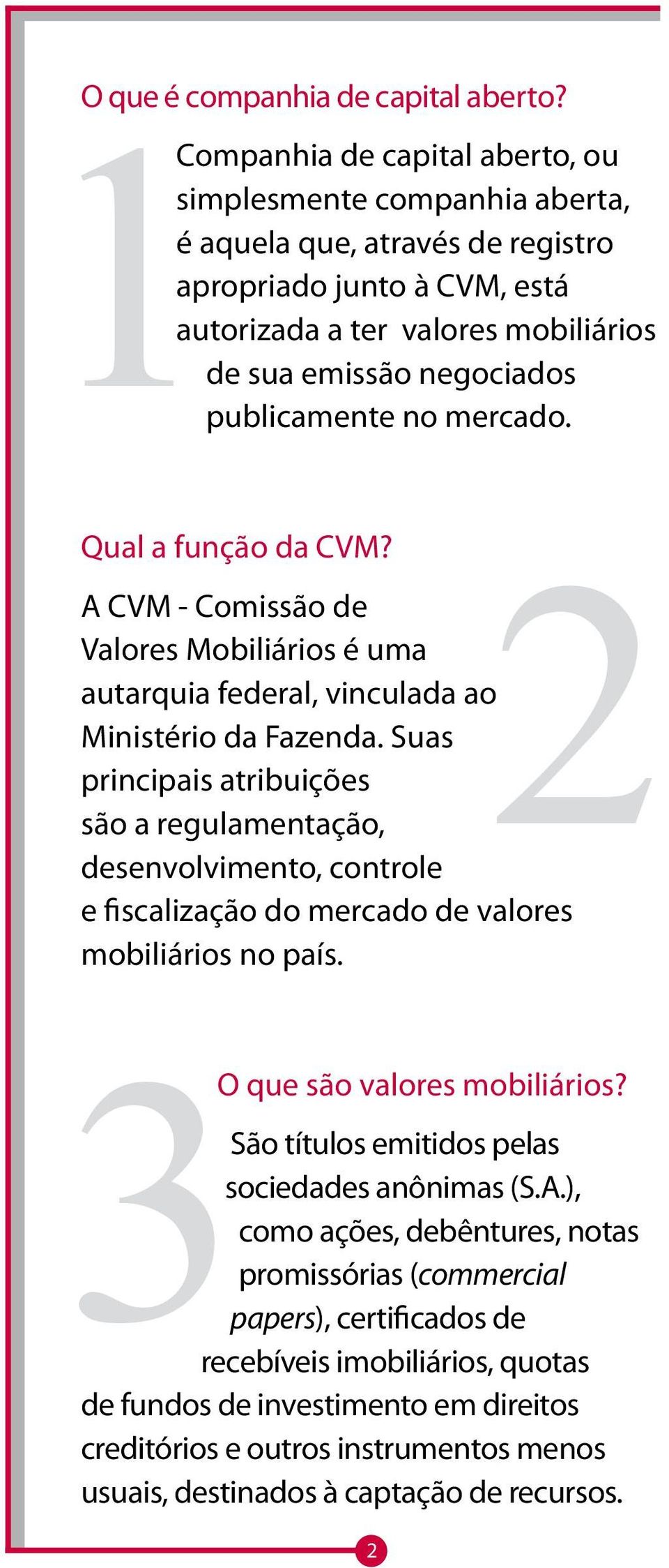 publicamente no mercado. Qual a função da CVM? 2 A CVM - Comissão de Valores Mobiliários é uma autarquia federal, vinculada ao Ministério da Fazenda.