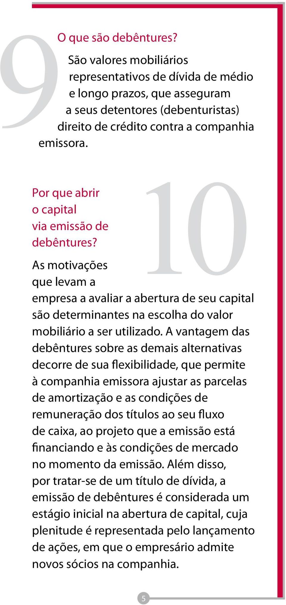 A vantagem das debêntures sobre as demais alternativas decorre de sua flexibilidade, que permite à companhia emissora ajustar as parcelas de amortização e as condições de remuneração dos títulos ao