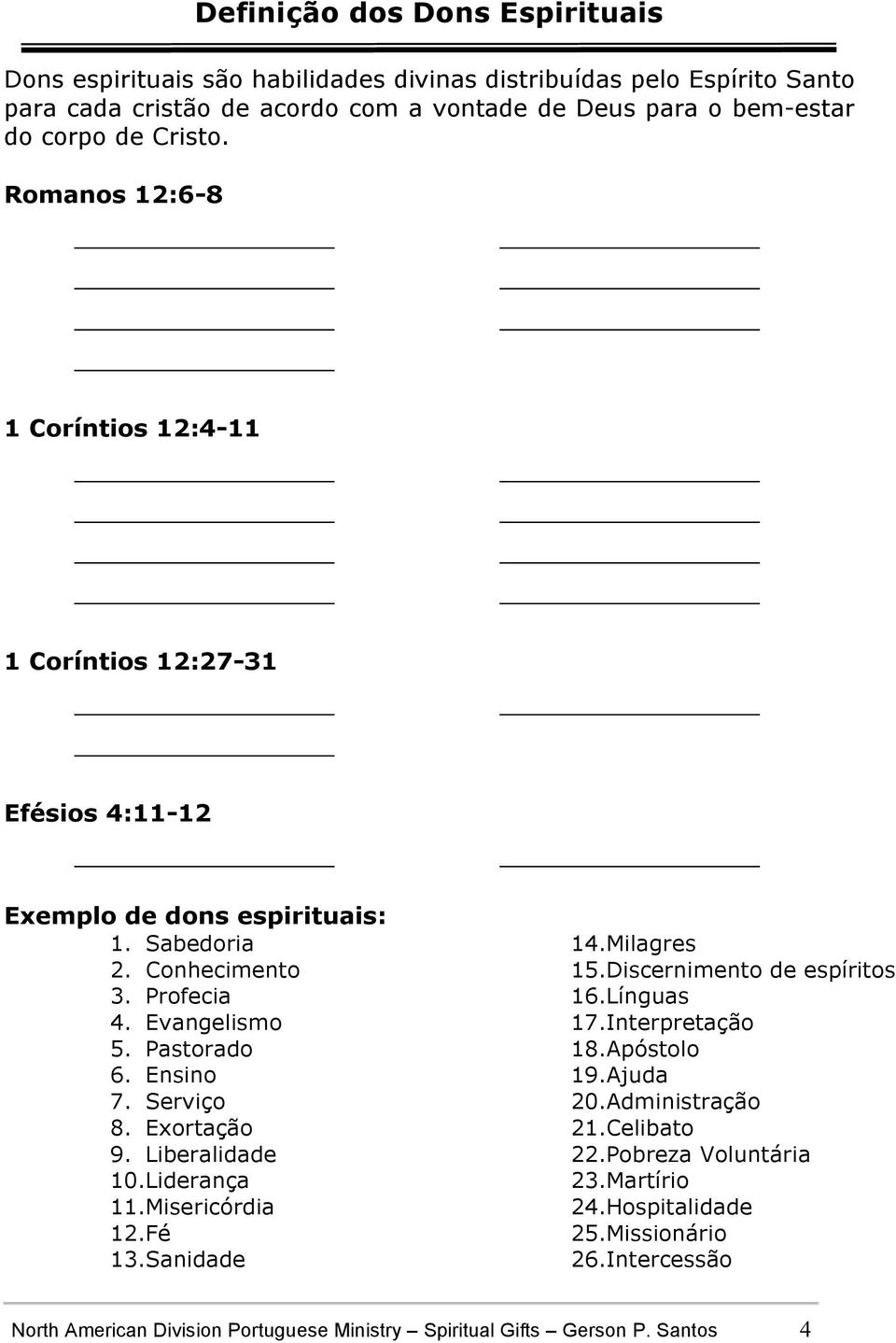 Ensino 7. Serviço 8. Exortação 9. Liberalidade 10.Liderança 11.Misericórdia 12.Fé 13.Sanidade 14.Milagres 15.Discernimento de espíritos 16.Línguas 17.Interpretação 18.Apóstolo 19.