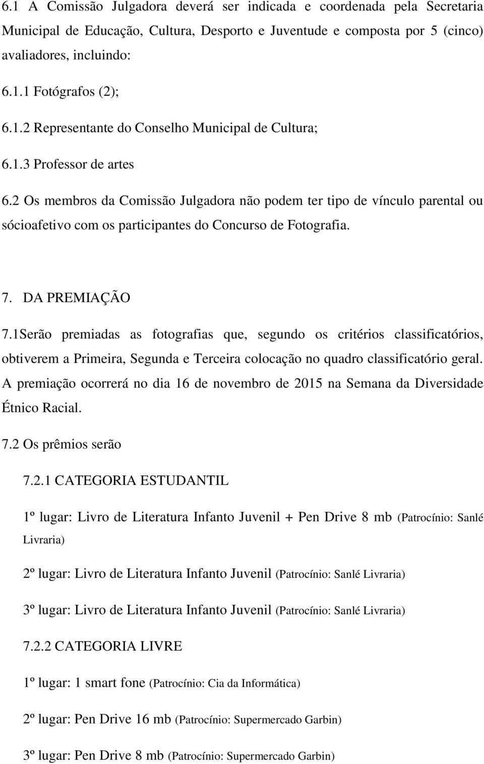 2 Os membros da Comissão Julgadora não podem ter tipo de vínculo parental ou sócioafetivo com os participantes do Concurso de Fotografia. 7. DA PREMIAÇÃO 7.