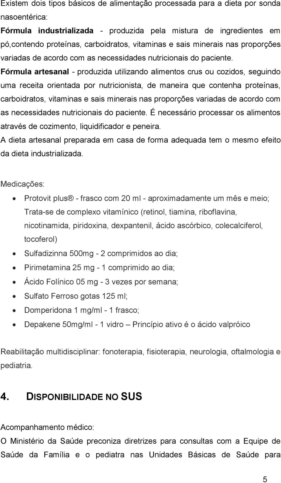 Fórmula artesanal - produzida utilizando alimentos crus ou cozidos, seguindo uma receita orientada por nutricionista, de maneira que contenha proteínas, carboidratos,  É necessário processar os