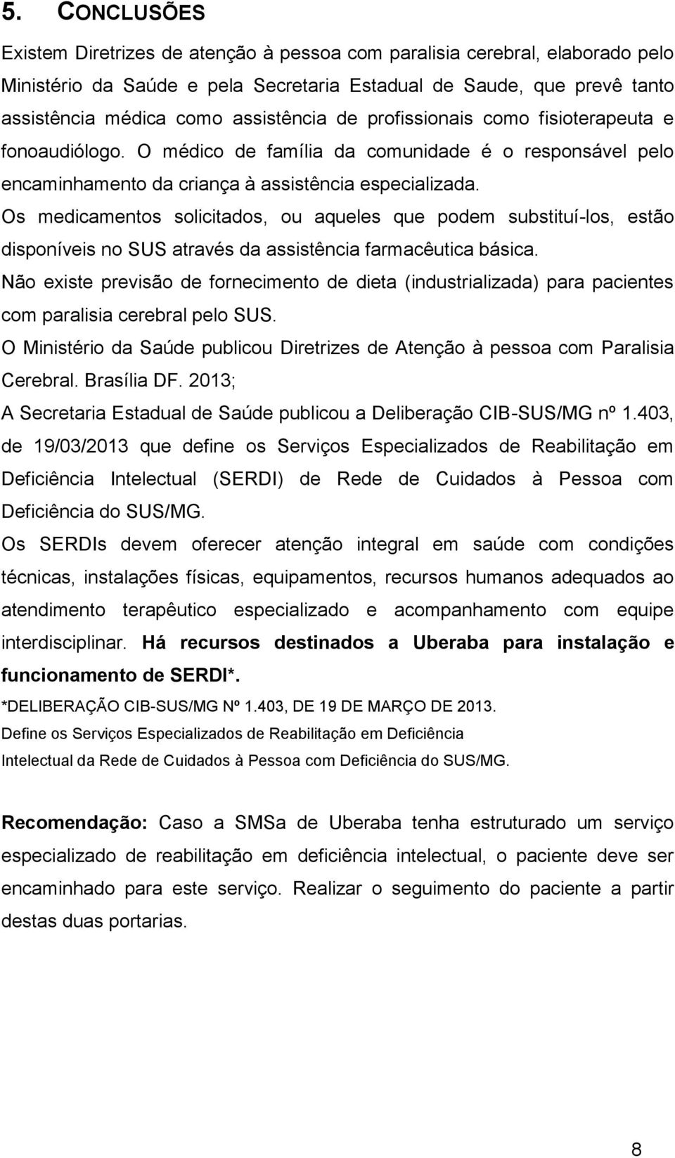 Os medicamentos solicitados, ou aqueles que podem substituí-los, estão disponíveis no SUS através da assistência farmacêutica básica.