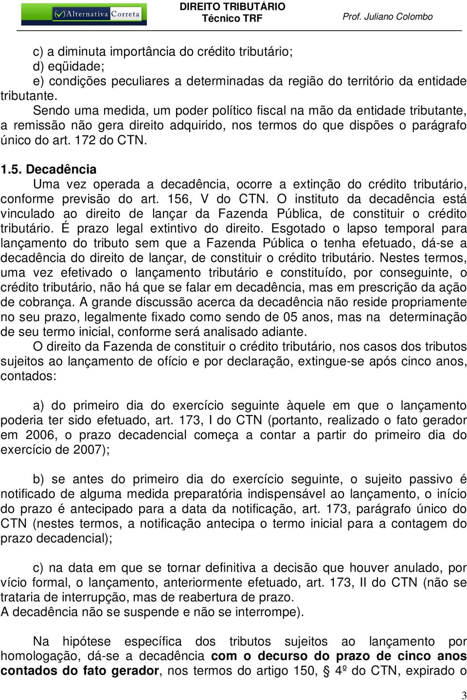 Decadência Uma vez operada a decadência, ocorre a extinção do crédito tributário, conforme previsão do art. 156, V do CTN.