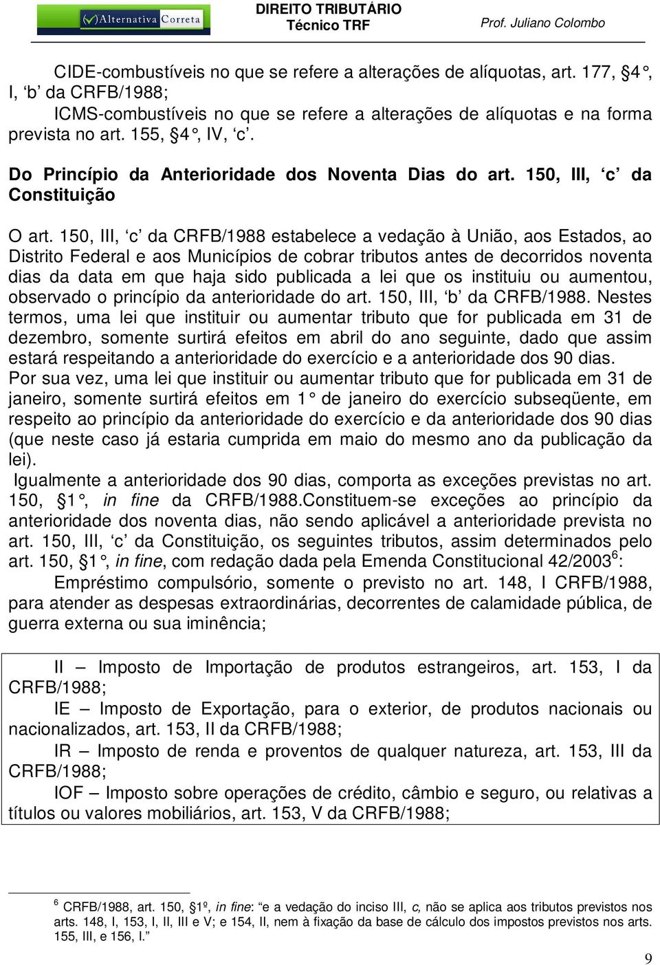 150, III, c da CRFB/1988 estabelece a vedação à União, aos Estados, ao Distrito Federal e aos Municípios de cobrar tributos antes de decorridos noventa dias da data em que haja sido publicada a lei