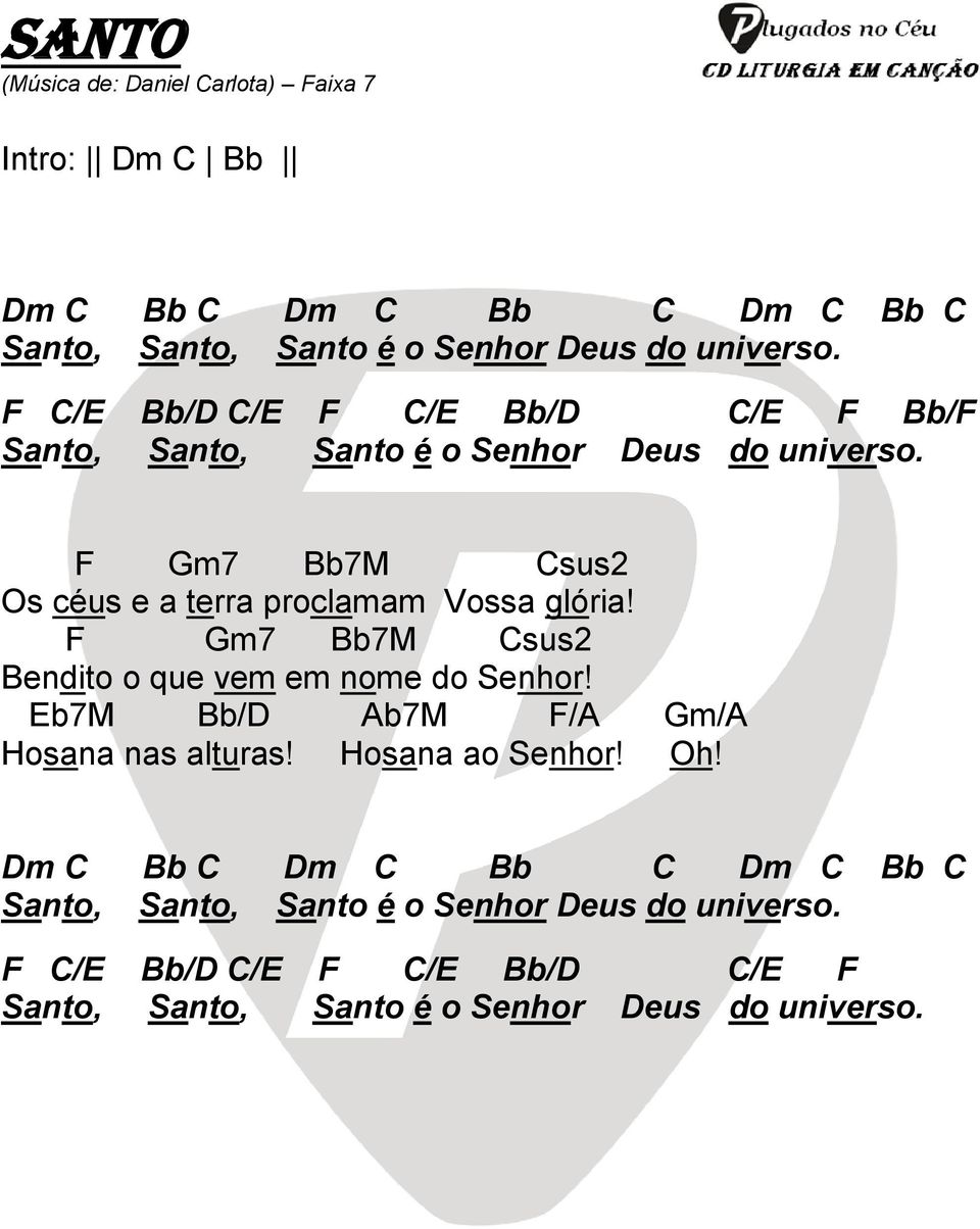 F Gm7 Bb7M Csus2 Os céus e a terra proclamam Vossa glória! F Gm7 Bb7M Csus2 Bendito o que vem em nome do Senhor!