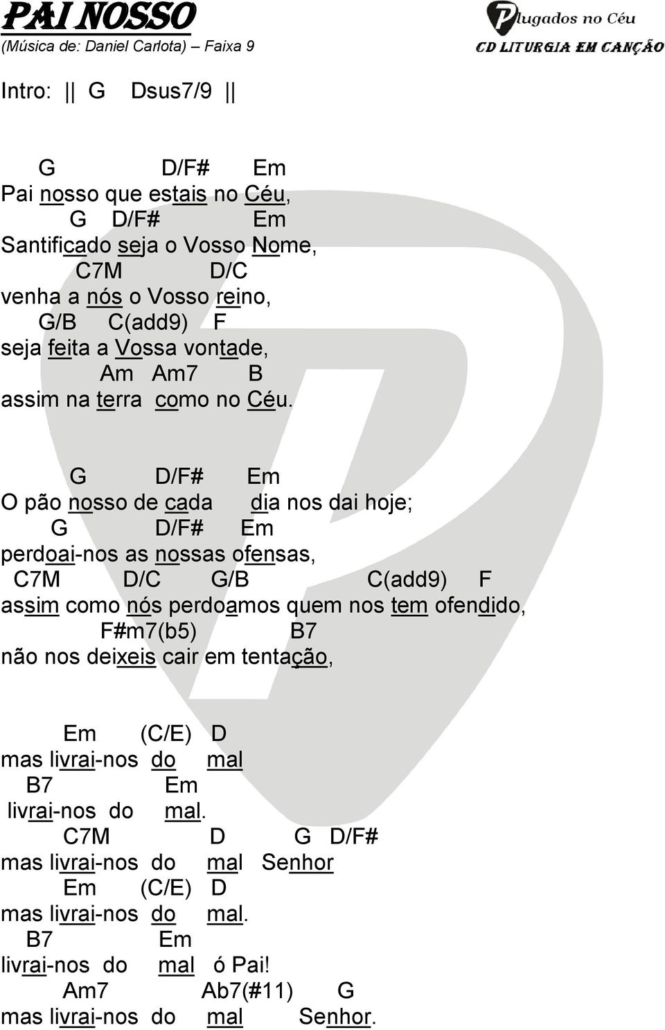 G D/F# Em O pão nosso de cada dia nos dai hoje; G D/F# Em perdoai-nos as nossas ofensas, C7M D/C G/B C(add9) F assim como nós perdoamos quem nos tem ofendido, F#m7(b5)