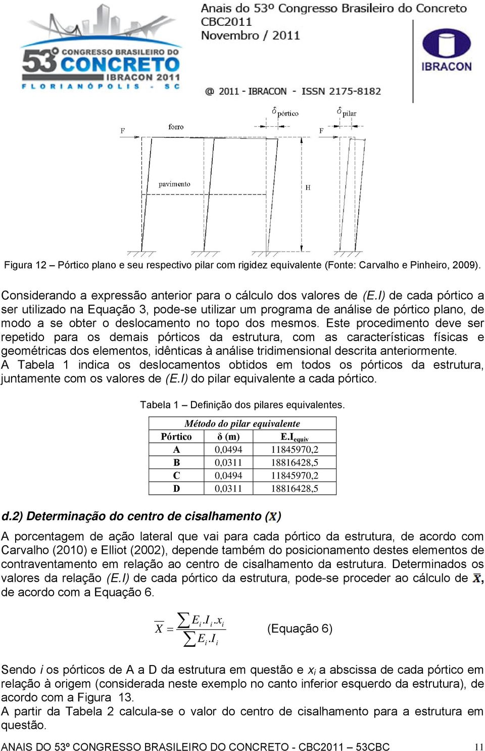 Este procedmento deve ser repetdo para os demas pórtcos da estrutura, com as característcas físcas e geométrcas dos elementos, dêntcas à análse trdmensonal descrta anterormente.