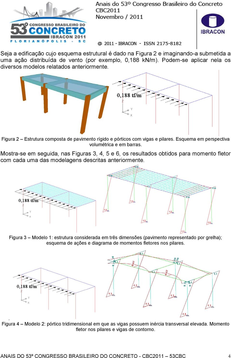 Mostra-se em seguda, nas Fguras 3, 4, 5 e 6, os resultados obtdos para momento fletor com cada uma das modelagens descrtas anterormente.