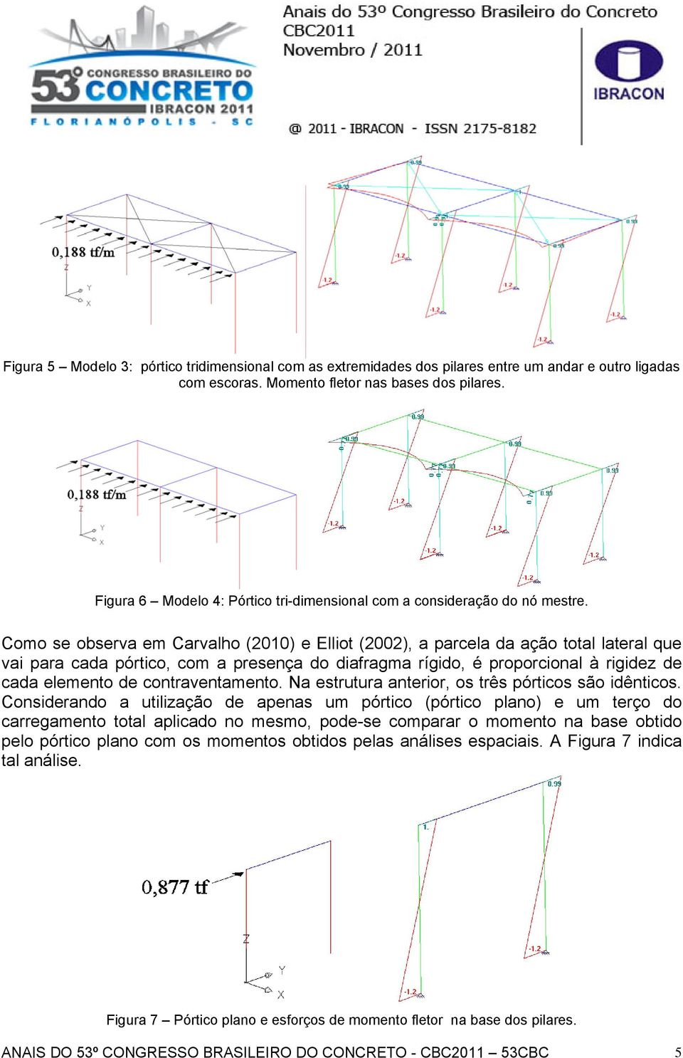 Como se observa em Carvalho (2010) e Ellot (2002), a parcela da ação total lateral que va para cada pórtco, com a presença do dafragma rígdo, é proporconal à rgdez de cada elemento de