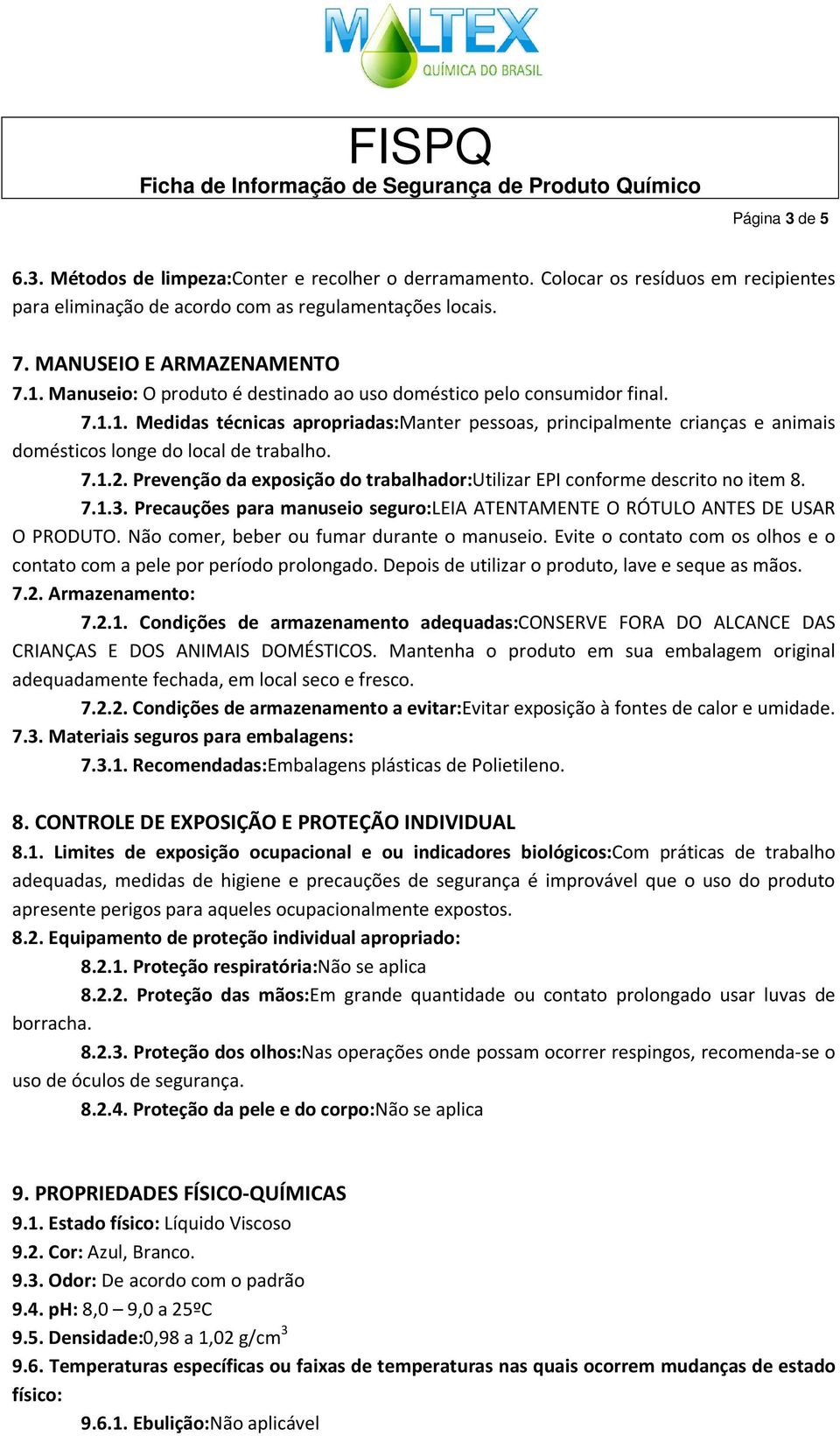 Prevenção da exposição do trabalhador:utilizar EPI conforme descrito no item 8. 7.1.3. Precauções para manuseio seguro:leia ATENTAMENTE O RÓTULO ANTES DE USAR O PRODUTO.