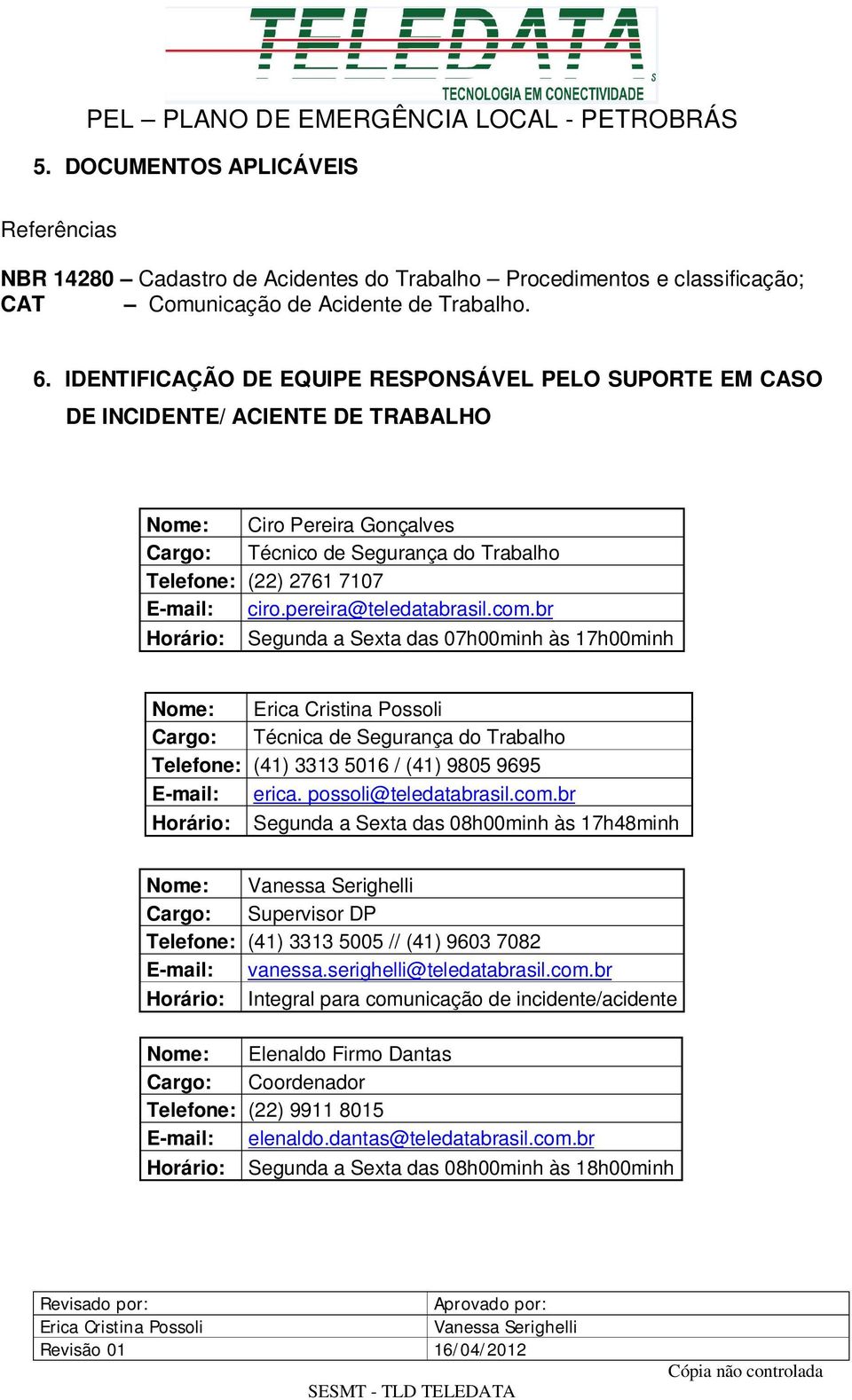 pereira@teledatabrasil.com.br Segunda a Sexta das 07h00minh às 17h00minh Nome: Cargo: Técnica de Segurança do Trabalho Telefone: (41) 3313 5016 / (41) 9805 9695 E-mail: erica. possoli@teledatabrasil.