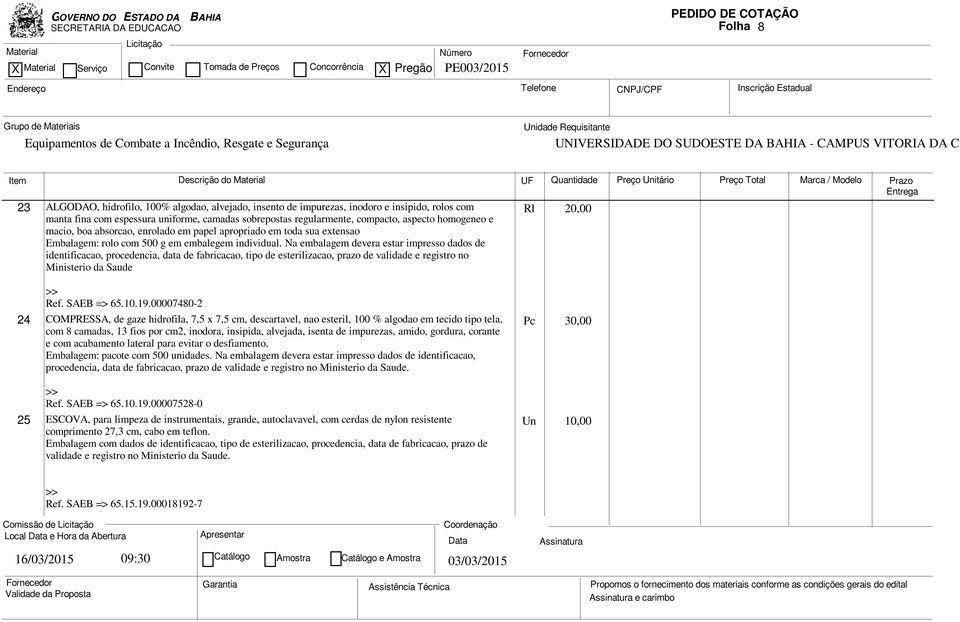 Na embalagem devera estar impresso dados de identificacao, procedencia, data de fabricacao, tipo de esterilizacao, prazo de validade e registro no Ministerio da Saude Rl 20,00 Ref. SAEB => 65.10.19.