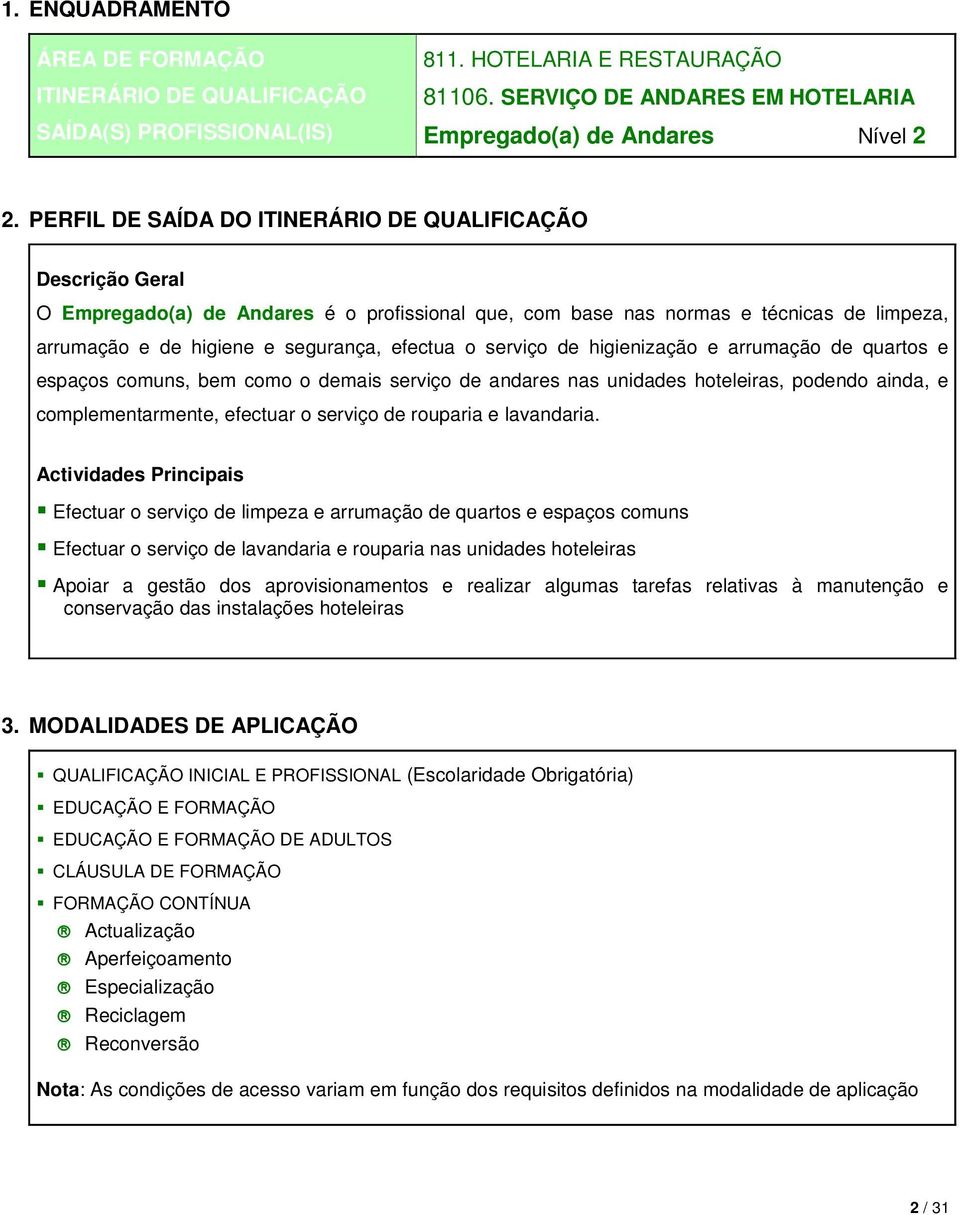 serviço de higienização e arrumação de quartos e espaços comuns, bem como o demais serviço de andares nas unidades hoteleiras, podendo ainda, e complementarmente, efectuar o serviço de rouparia e