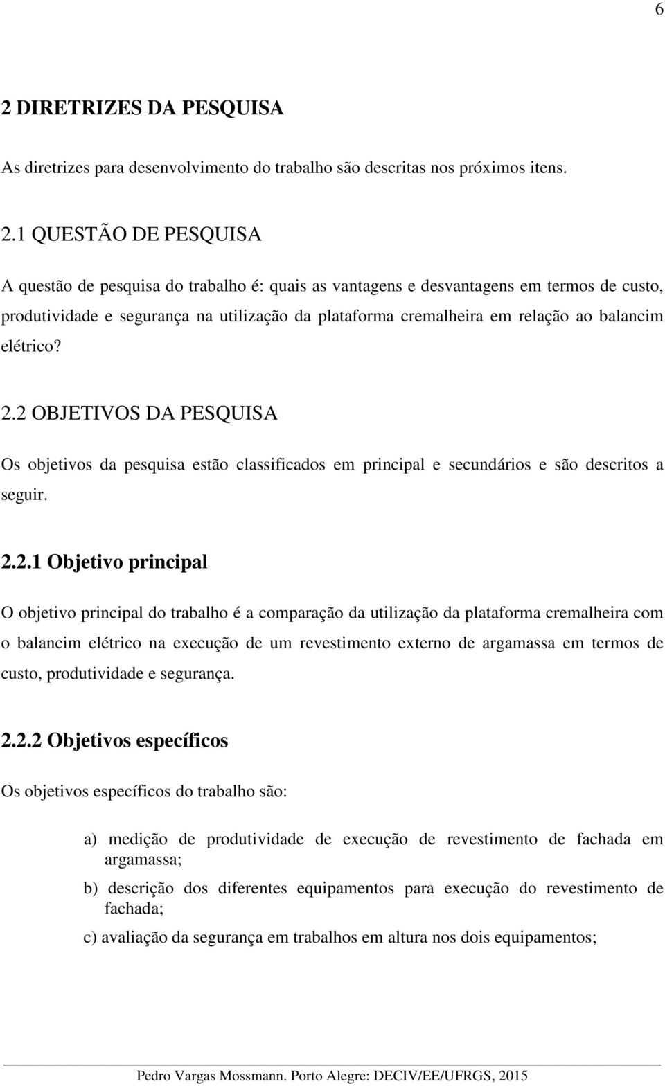 2 OBJETIVOS DA PESQUISA Os objetivos da pesquisa estão classificados em principal e secundários e são descritos a seguir. 2.2.1 Objetivo principal O objetivo principal do trabalho é a comparação da