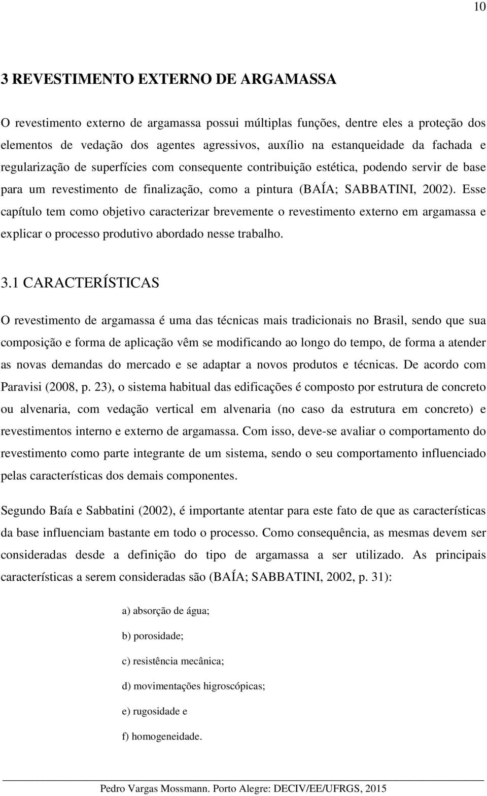 Esse capítulo tem como objetivo caracterizar brevemente o revestimento externo em argamassa e explicar o processo produtivo abordado nesse trabalho. 3.