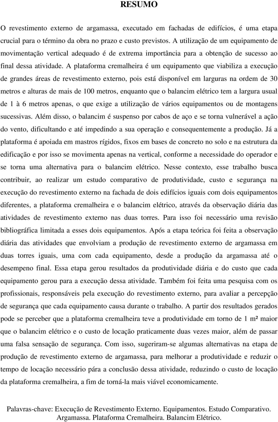 A plataforma cremalheira é um equipamento que viabiliza a execução de grandes áreas de revestimento externo, pois está disponível em larguras na ordem de 30 metros e alturas de mais de 100 metros,