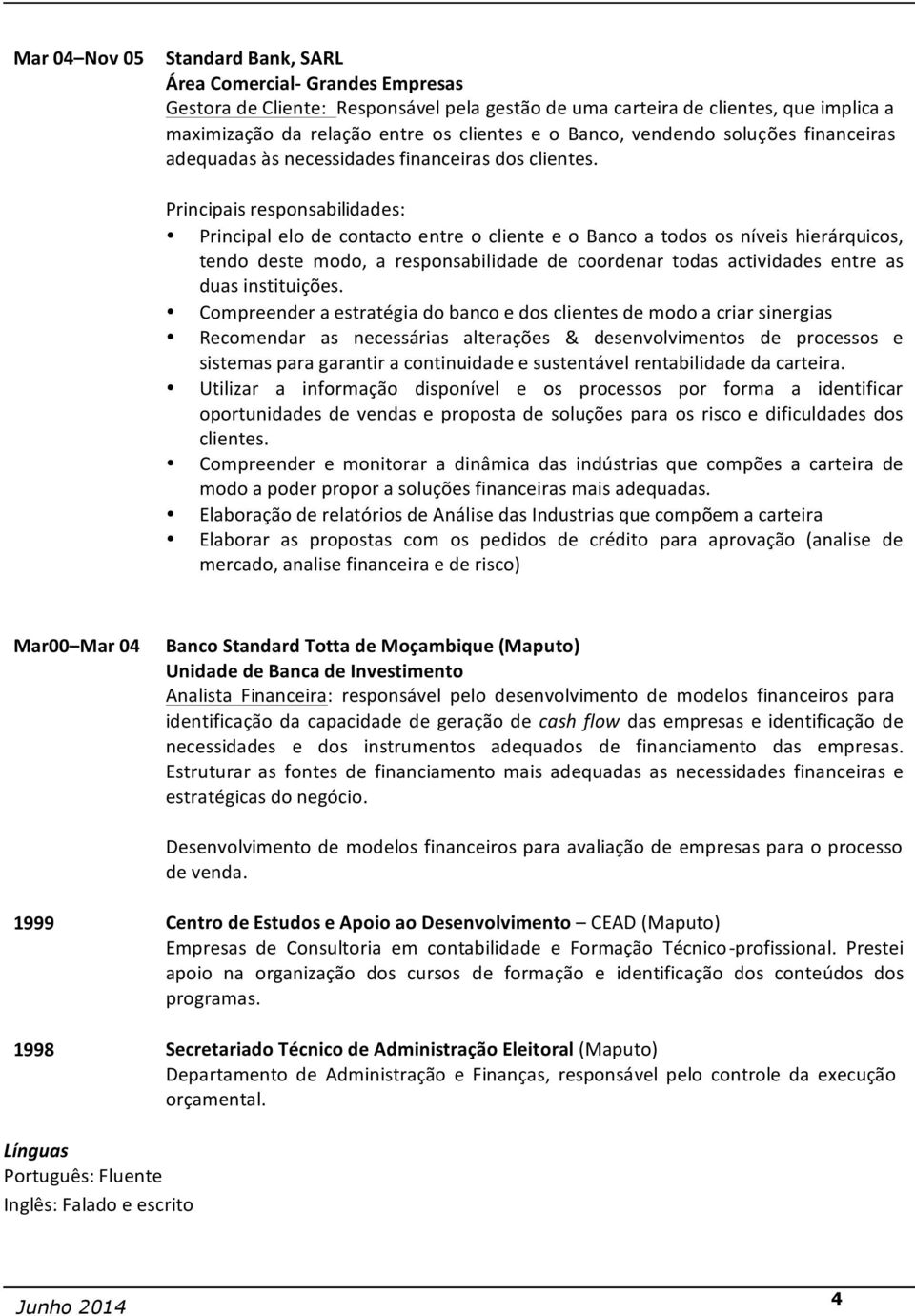 Principais responsabilidades: Principal elo de contacto entre o cliente e o Banco a todos os níveis hierárquicos, tendo deste modo, a responsabilidade de coordenar todas actividades entre as duas