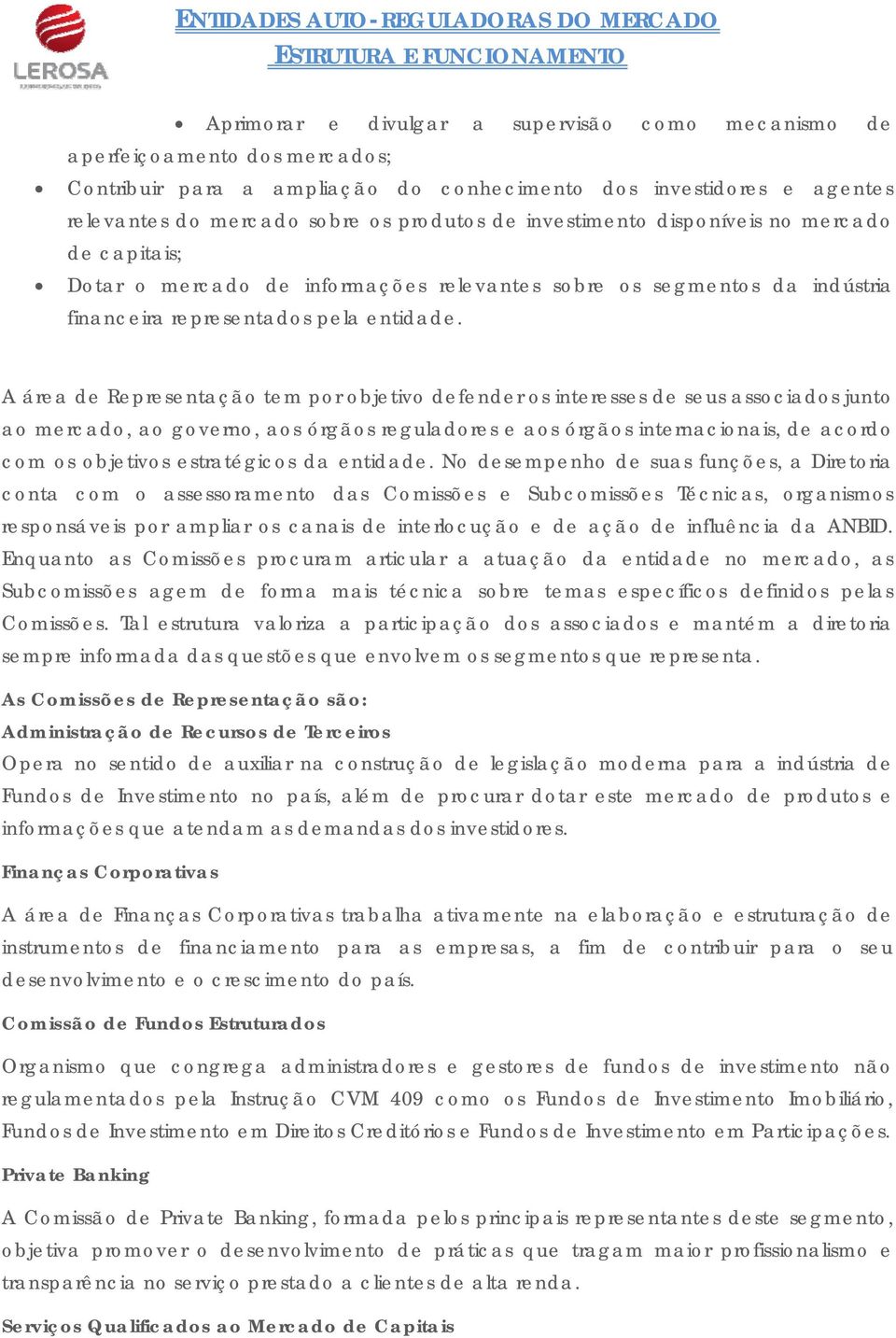 A área de Representação tem por objetivo defender os interesses de seus associados junto ao mercado, ao governo, aos órgãos reguladores e aos órgãos internacionais, de acordo com os objetivos