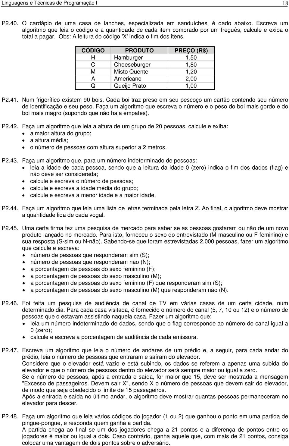 CÓDIGO PRODUTO PREÇO (R$) H Hamburger 1,50 C Cheeseburger 1,80 M Misto Quente 1,20 A Americano 2,00 Q Queijo Prato 1,00 P2.41. Num frigorífico existem 90 bois.