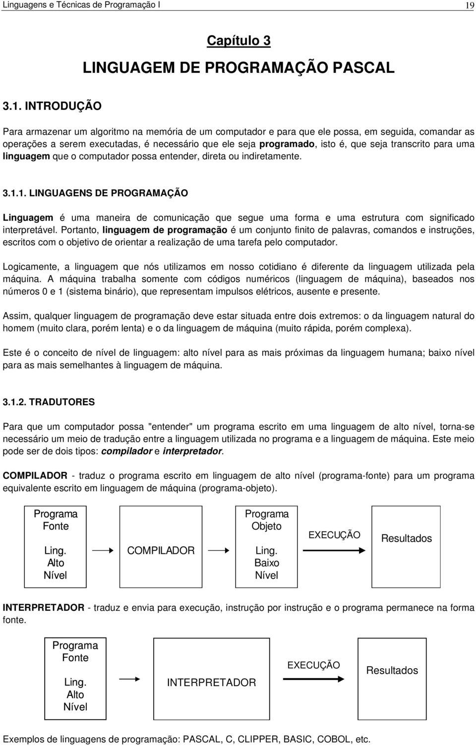 INTRODUÇÃO Para armazenar um algoritmo na memória de um computador e para que ele possa, em seguida, comandar as operações a serem executadas, é necessário que ele seja programado, isto é, que seja