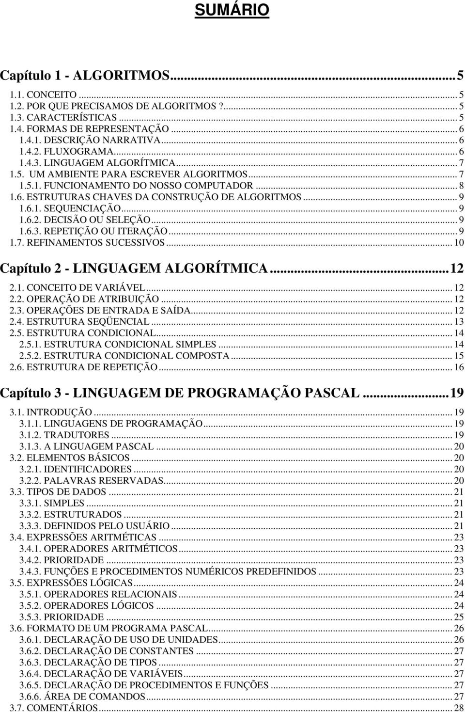 .. 9 1.6.2. DECISÃO OU SELEÇÃO... 9 1.6.3. REPETIÇÃO OU ITERAÇÃO... 9 1.7. REFINAMENTOS SUCESSIVOS... 10 Capítulo 2 - LINGUAGEM ALGORÍTMICA...12 2.1. CONCEITO DE VARIÁVEL... 12 2.2. OPERAÇÃO DE ATRIBUIÇÃO.