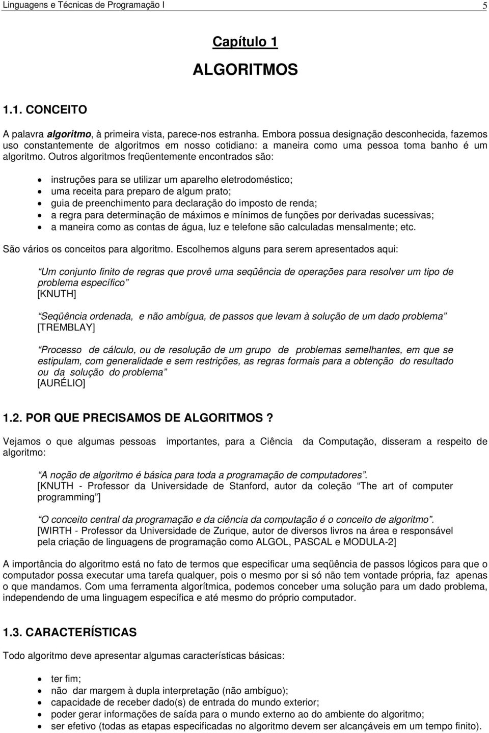 Outros algoritmos freqüentemente encontrados são: instruções para se utilizar um aparelho eletrodoméstico; uma receita para preparo de algum prato; guia de preenchimento para declaração do imposto de