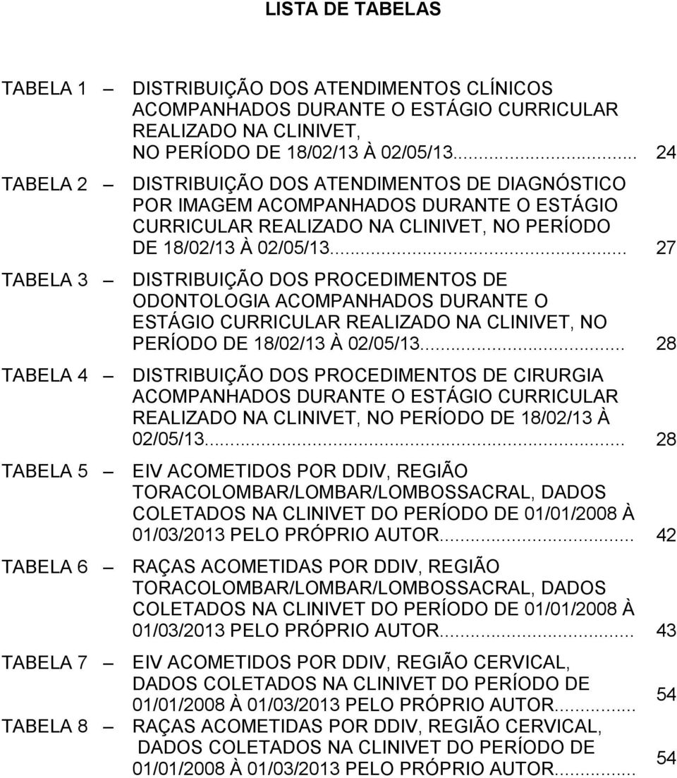 .. 27 TABELA 3 DISTRIBUIÇÃO DOS PROCEDIMENTOS DE ODONTOLOGIA ACOMPANHADOS DURANTE O ESTÁGIO CURRICULAR REALIZADO NA CLINIVET, NO PERÍODO DE 18/02/13 À 02/05/13.