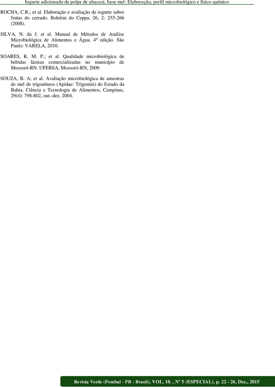Manual de Métodos de Análise Microbiológica de Alimentos e Água. 4º edição. São Paulo: VARELA, 2010. SOARES, K. M. P.; et al.