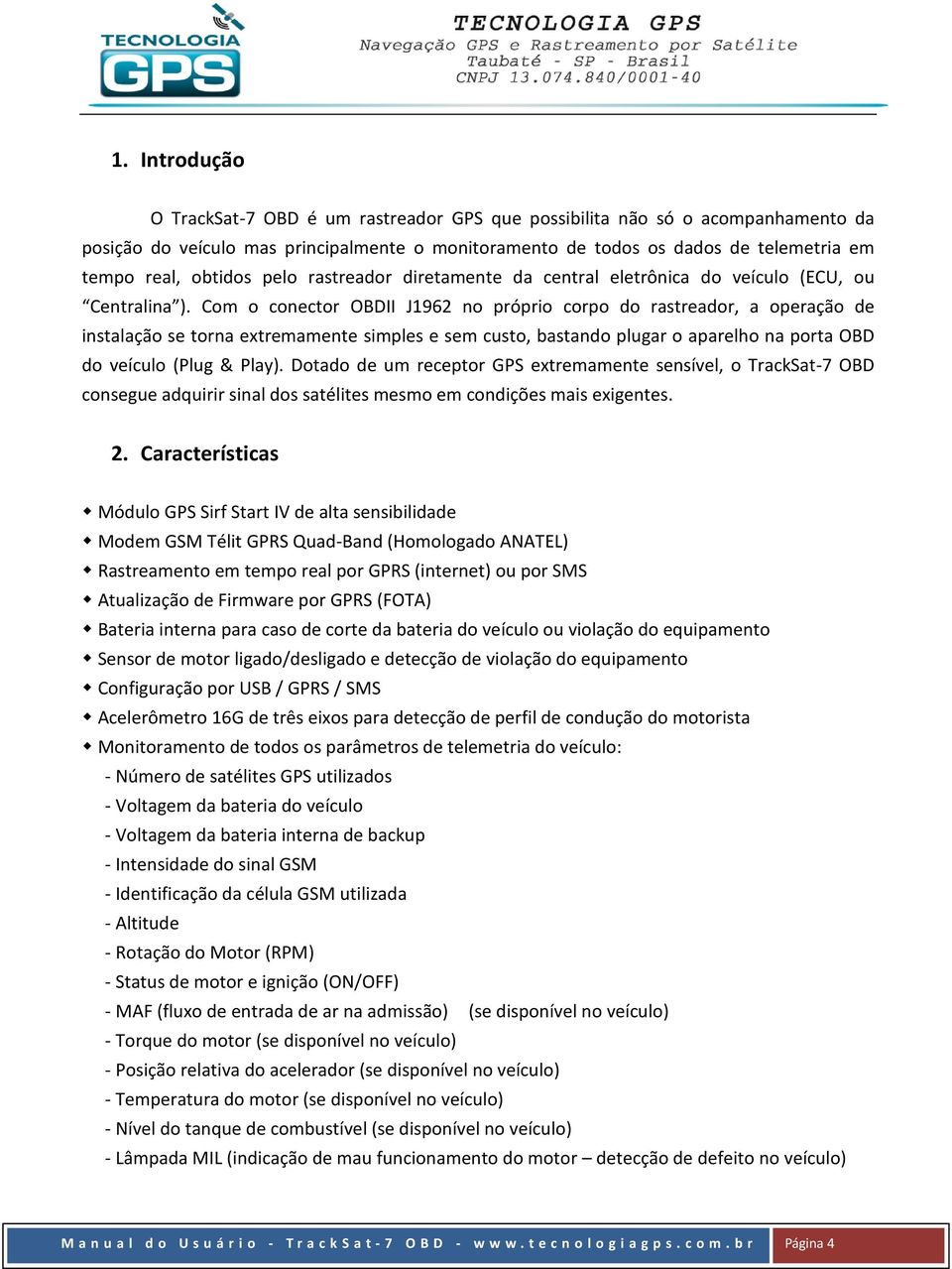 Com o conector OBDII J1962 no próprio corpo do rastreador, a operação de instalação se torna extremamente simples e sem custo, bastando plugar o aparelho na porta OBD do veículo (Plug & Play).