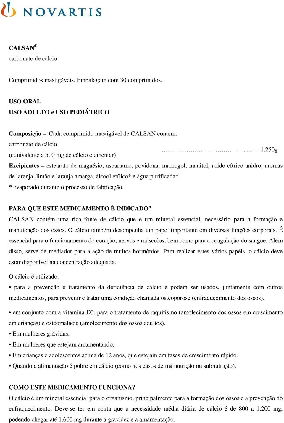 etílico* e água purificada*. * evaporado durante o processo de fabricação. PARA QUE ESTE MEDICAMENTO É INDICADO?