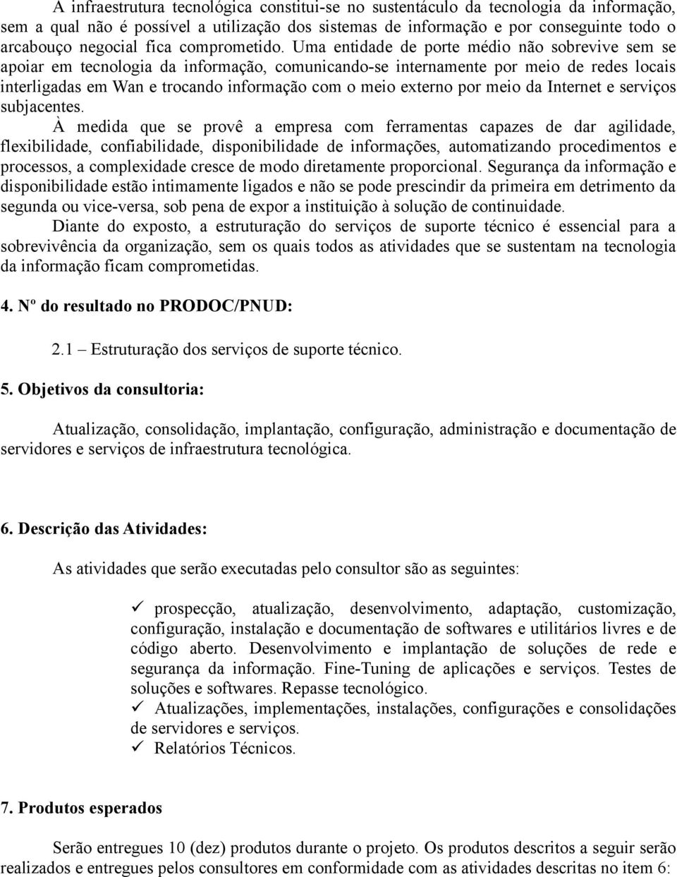 Uma entidade de porte médio não sobrevive sem se apoiar em tecnologia da informação, comunicando-se internamente por meio de redes locais interligadas em Wan e trocando informação com o meio externo