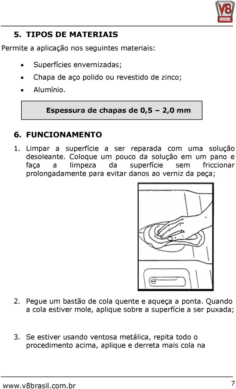 Coloque um pouco da solução em um pano e faça a limpeza da superfície sem friccionar prolongadamente para evitar danos ao verniz da peça; TRVA 2.