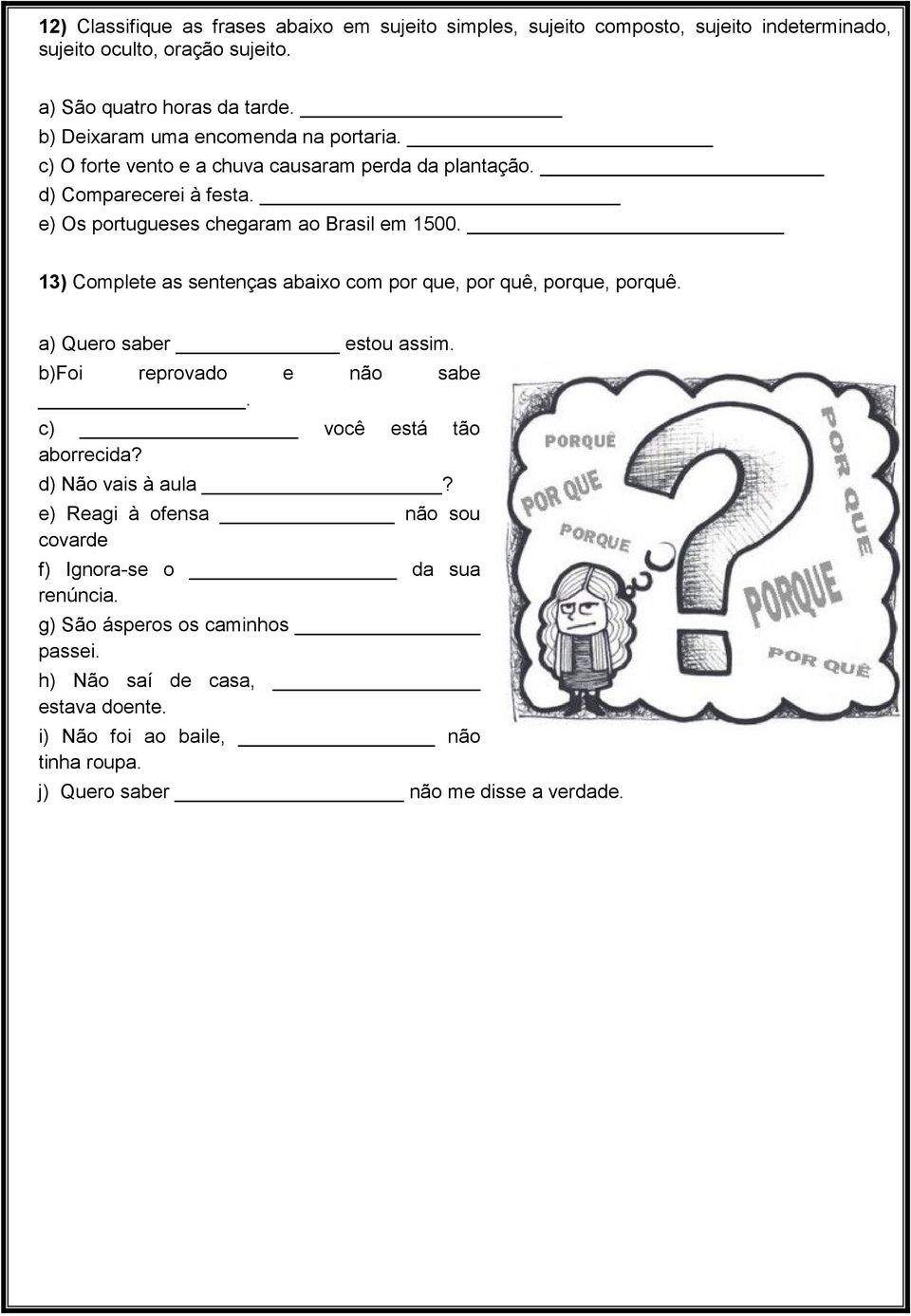 13) Complete as sentenças abaixo com por que, por quê, porque, porquê. a) Quero saber estou assim. b)foi reprovado e não sabe. c) você está tão aborrecida? d) Não vais à aula?