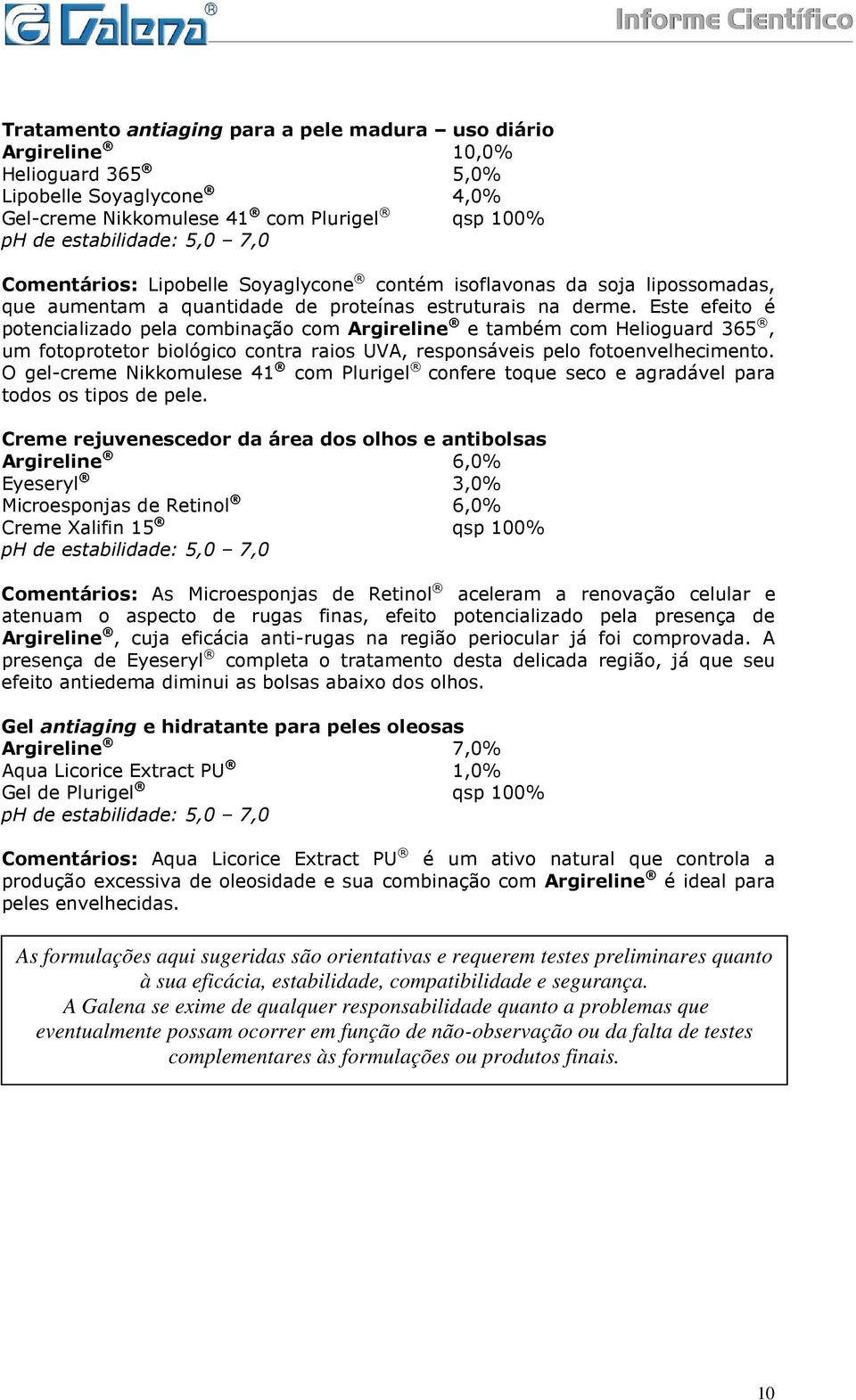 Este efeito é potencializado pela combinação com Argireline e também com Helioguard 365, um fotoprotetor biológico contra raios UVA, responsáveis pelo fotoenvelhecimento.