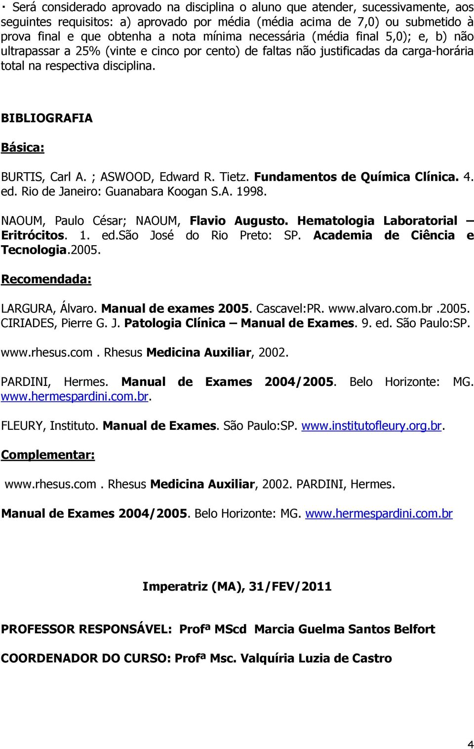 BIBLIOGRAFIA Básica: BURTIS, Carl A. ; ASWOOD, Edward R. Tietz. Fundamentos de Química Clínica. 4. ed. Rio de Janeiro: Guanabara Koogan S.A. 1998. NAOUM, Paulo César; NAOUM, Flavio Augusto.