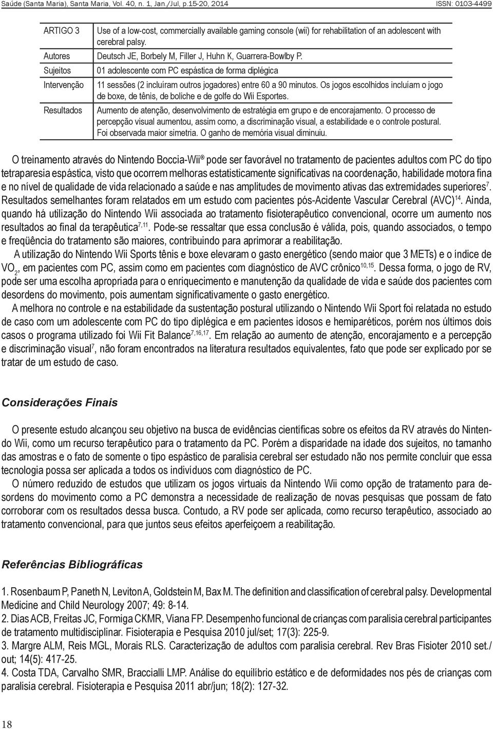 Os jogos escolhidos incluíam o jogo de boxe, de tênis, de boliche e de golfe do Wii Esportes. Aumento de atenção, desenvolvimento de estratégia em grupo e de encorajamento.