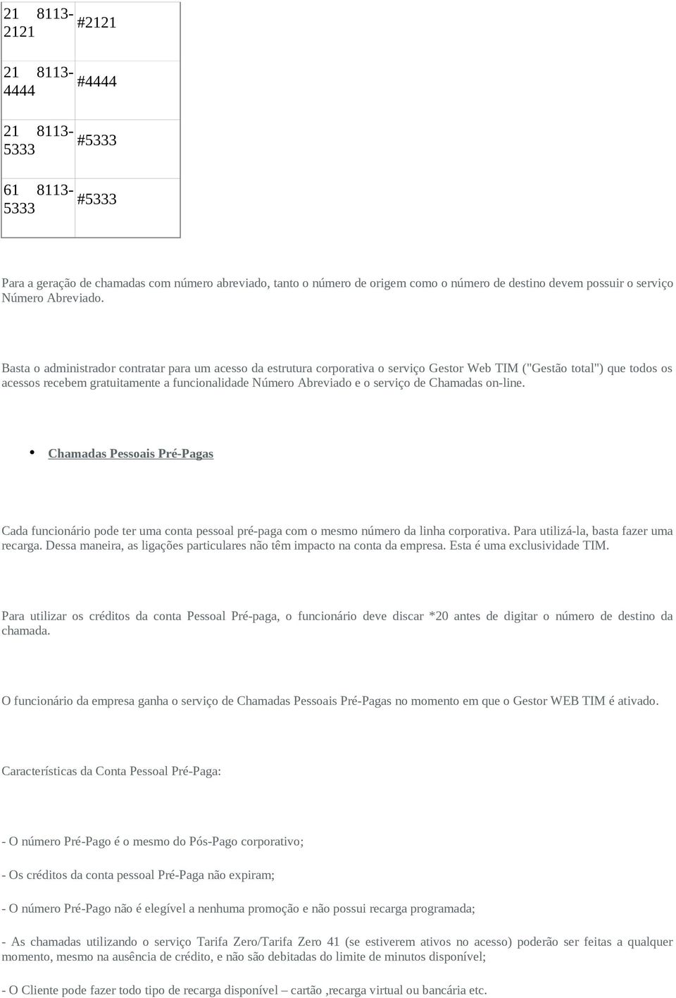 Basta o administrador contratar para um acesso da estrutura corporativa o serviço Gestor Web TIM ("Gestão total") que todos os acessos recebem gratuitamente a funcionalidade Número Abreviado e o