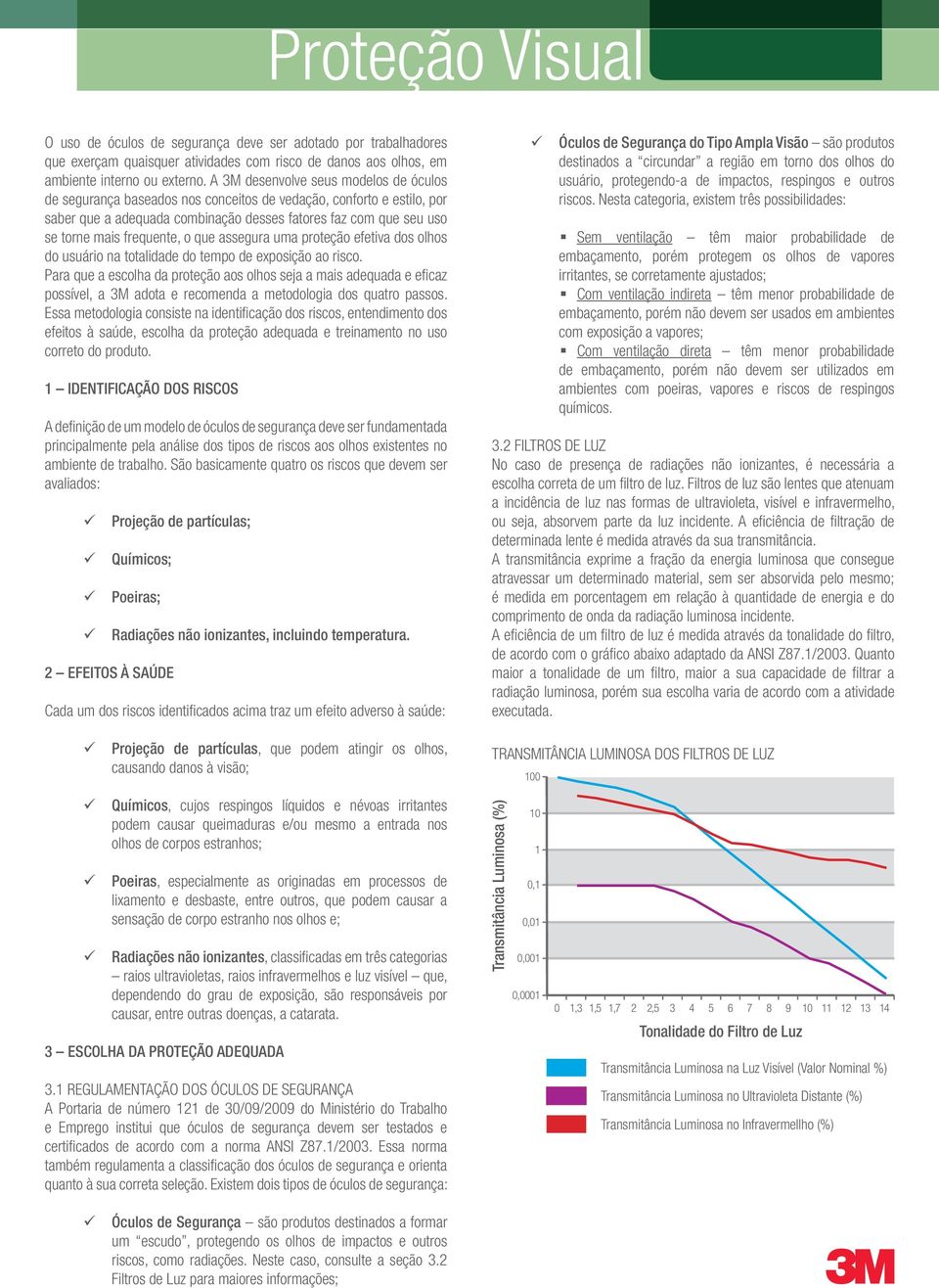 frequente, o que assegura uma proteção efetiva dos olhos do usuário na totalidade do tempo de exposição ao risco.