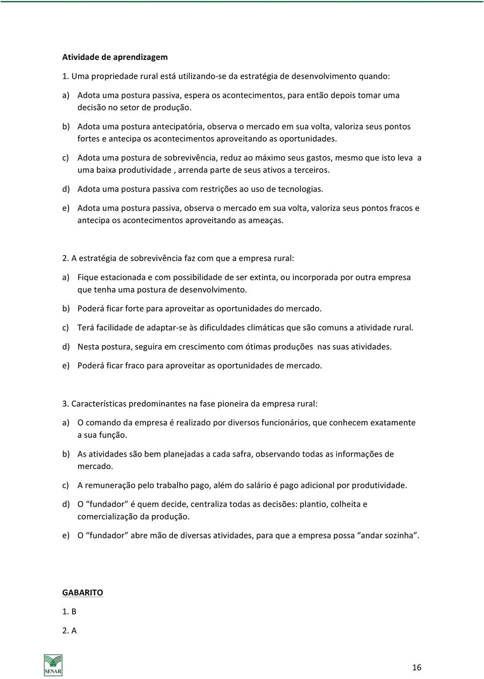 b) Adota uma postura antecipatória, observa o mercado em sua volta, valoriza seus pontos fortes e antecipa os acontecimentos aproveitando as oportunidades.