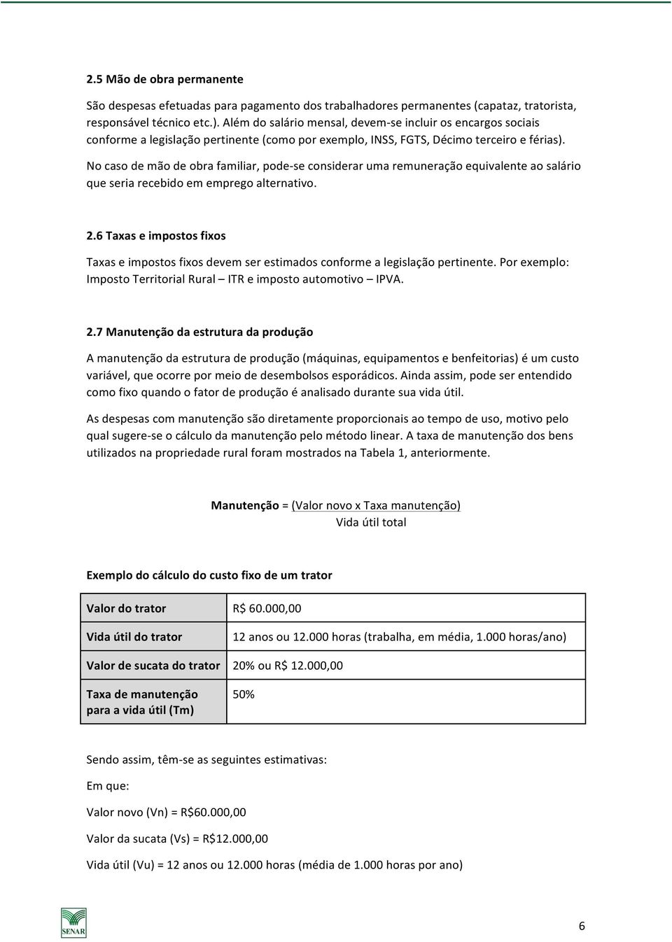 No caso de mão de obra familiar, pode- se considerar uma remuneração equivalente ao salário que seria recebido em emprego alternativo. 2.