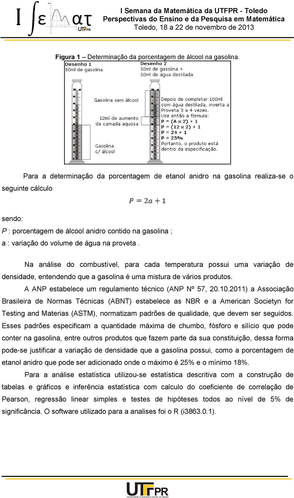 Na análise do combustível, para cada temperatura possui uma variação de densidade, entendendo que a gasolina é uma mistura de vários produtos. A ANP estabelece um regulamento técnico (ANP Nº 57, 20.