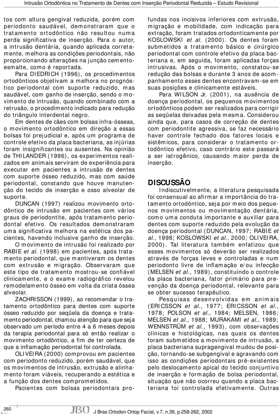 Para DIEDRICH (1996), os procedimentos ortodônticos objetivam a melhora no prognóstico periodontal com suporte reduzido, mas saudável, com ganho de inserção, sendo o movimento de intrusão, quando