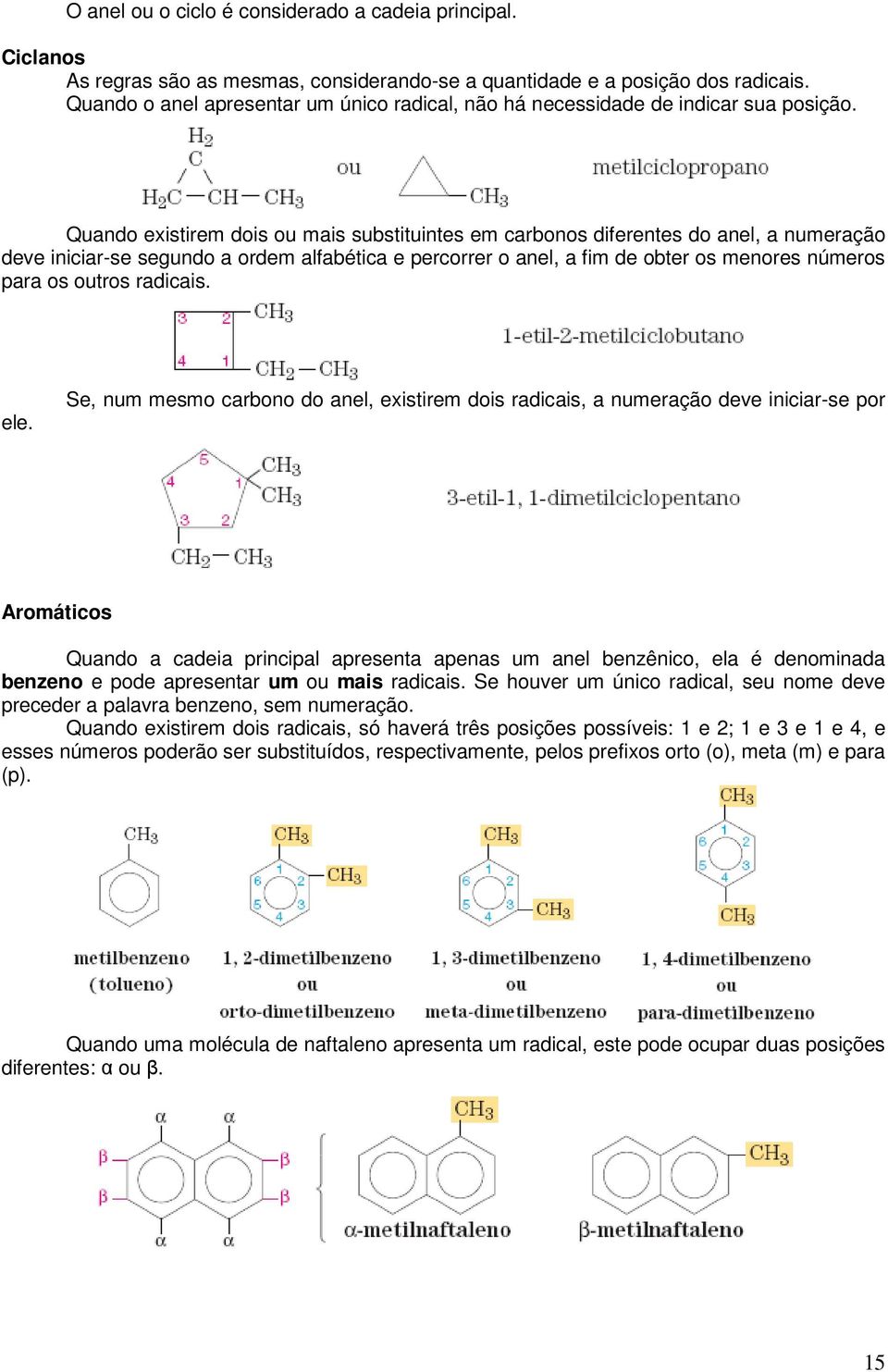 Quando existirem dois ou mais substituintes em carbonos diferentes do anel, a numeração deve iniciar-se segundo a ordem alfabética e percorrer o anel, a fim de obter os menores números para os outros