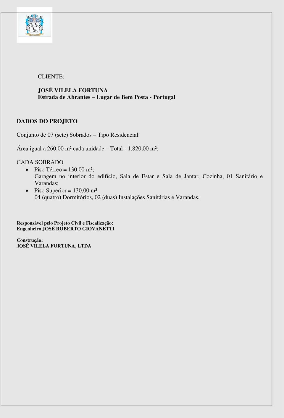 820,00 m²: CADA SOBRADO Piso Térreo = 130,00 m²; Garagem no interior do edifício, Sala de Estar e Sala de Jantar, Cozinha, 01