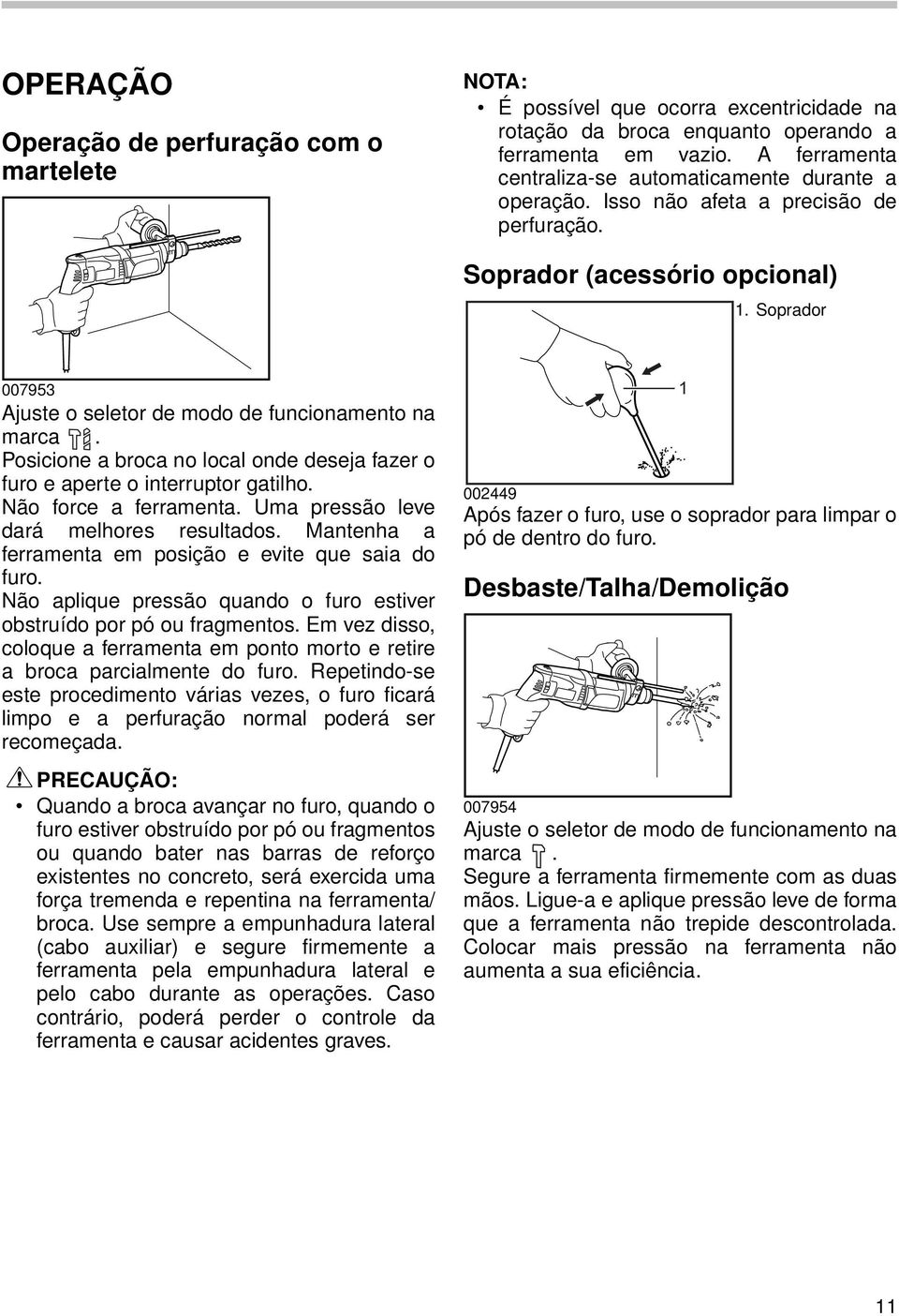 Soprador 007953 Ajuste o seletor de modo de funcionamento na marca. Posicione a broca no local onde deseja fazer o furo e aperte o interruptor gatilho. Não force a ferramenta.