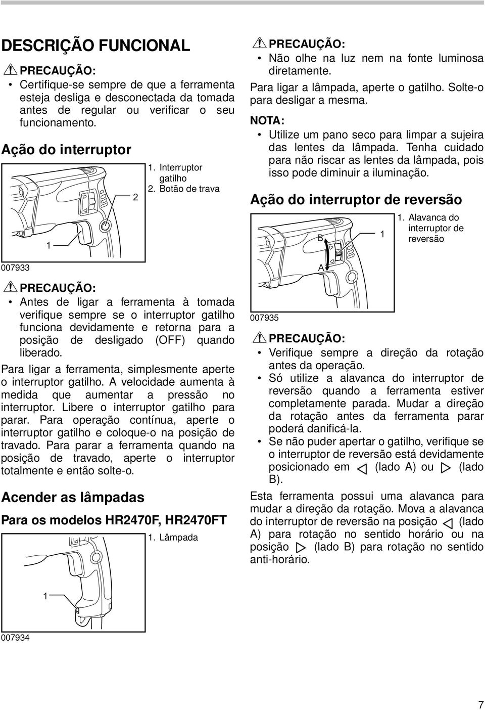 Para ligar a ferramenta, simplesmente aperte o interruptor gatilho. A velocidade aumenta à medida que aumentar a pressão no interruptor. Libere o interruptor gatilho para parar.