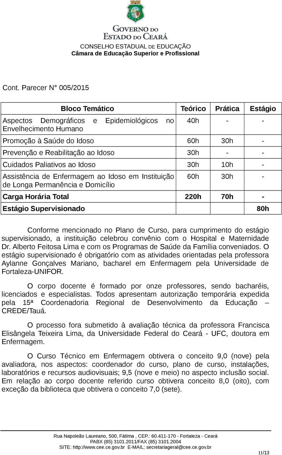 mencionado no Plano de Curso, para cumprimento do estágio supervisionado, a instituição celebrou convênio com o Hospital e Maternidade Dr.