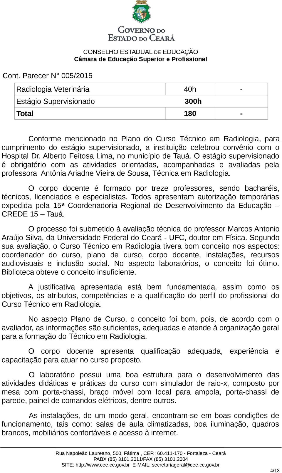 O estágio supervisionado é obrigatório com as atividades orientadas, acompanhadas e avaliadas pela professora Antônia Ariadne Vieira de Sousa, Técnica em Radiologia.