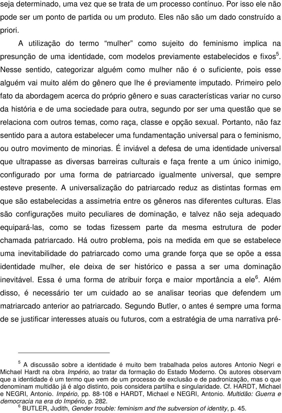 Nesse sentido, categorizar alguém como mulher não é o suficiente, pois esse alguém vai muito além do gênero que lhe é previamente imputado.