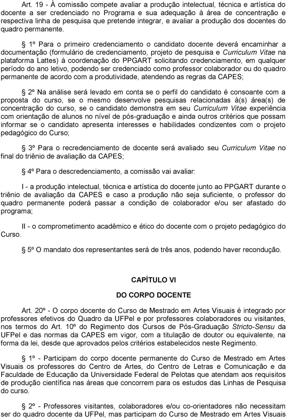 1º Para o primeiro credenciamento o candidato docente deverá encaminhar a documentação (formulário de credenciamento, projeto de pesquisa e Curriculum Vitae na plataforma Lattes) à coordenação do